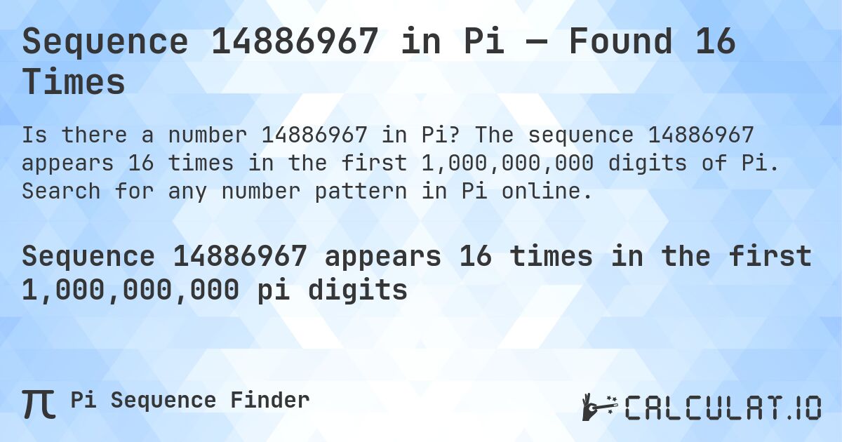 Sequence 14886967 in Pi — Found 16 Times. The sequence 14886967 appears 16 times in the first 1,000,000,000 digits of Pi. Search for any number pattern in Pi online.