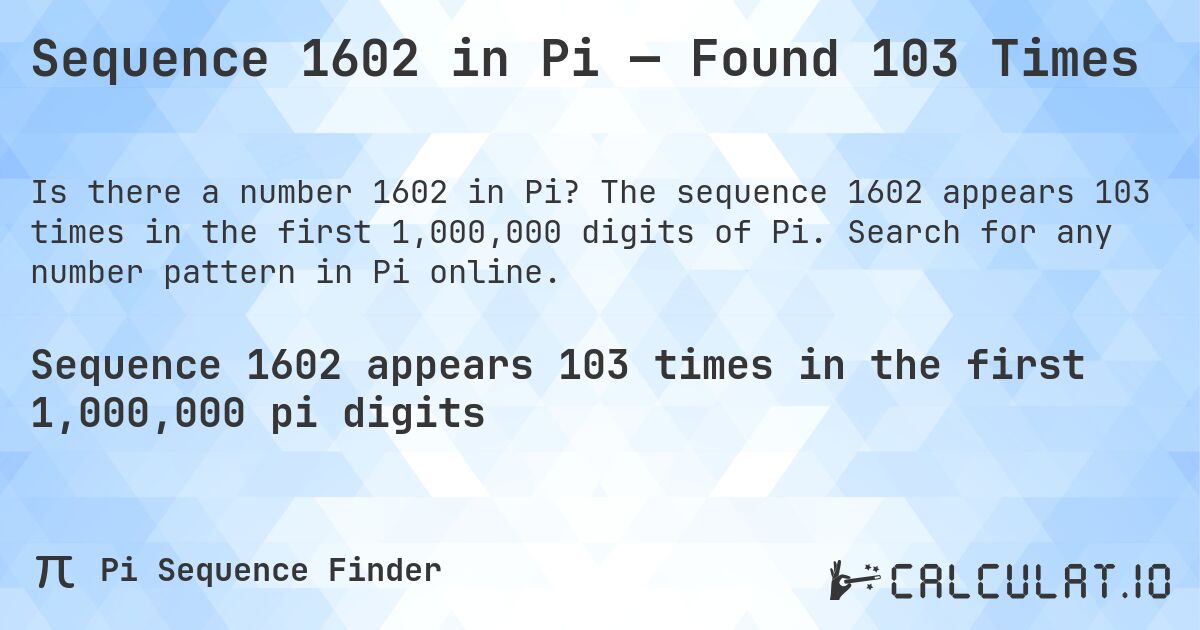 Sequence 1602 in Pi — Found 103 Times. The sequence 1602 appears 103 times in the first 1,000,000 digits of Pi. Search for any number pattern in Pi online.