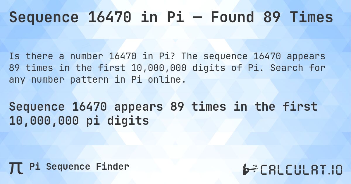 Sequence 16470 in Pi — Found 89 Times. The sequence 16470 appears 89 times in the first 10,000,000 digits of Pi. Search for any number pattern in Pi online.
