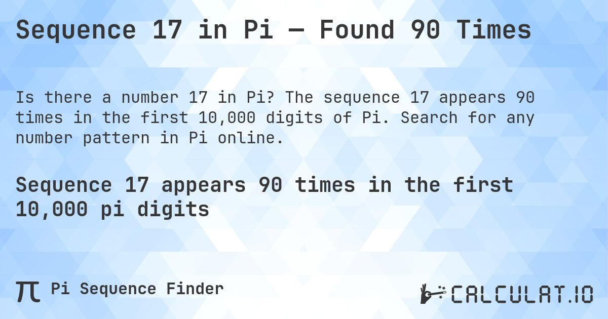 Sequence 17 in Pi — Found 90 Times. The sequence 17 appears 90 times in the first 10,000 digits of Pi. Search for any number pattern in Pi online.