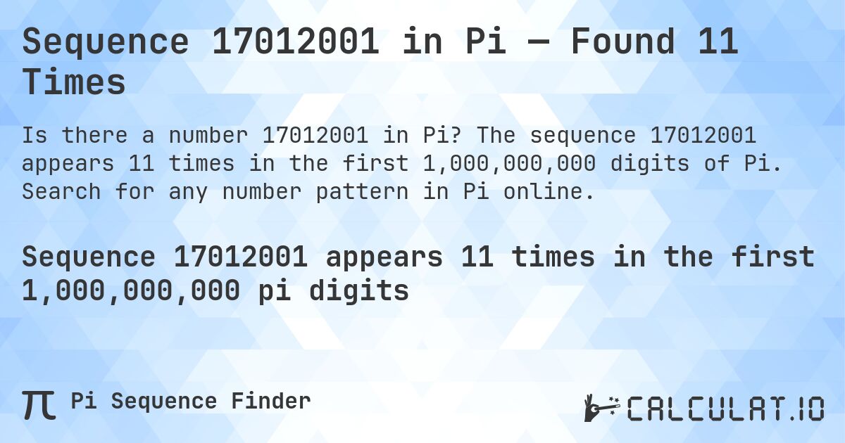 Sequence 17012001 in Pi — Found 11 Times. The sequence 17012001 appears 11 times in the first 1,000,000,000 digits of Pi. Search for any number pattern in Pi online.