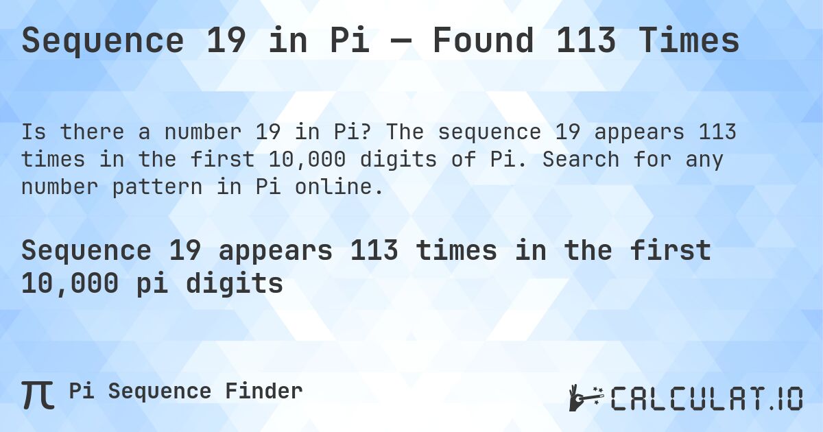 Sequence 19 in Pi — Found 113 Times. The sequence 19 appears 113 times in the first 10,000 digits of Pi. Search for any number pattern in Pi online.