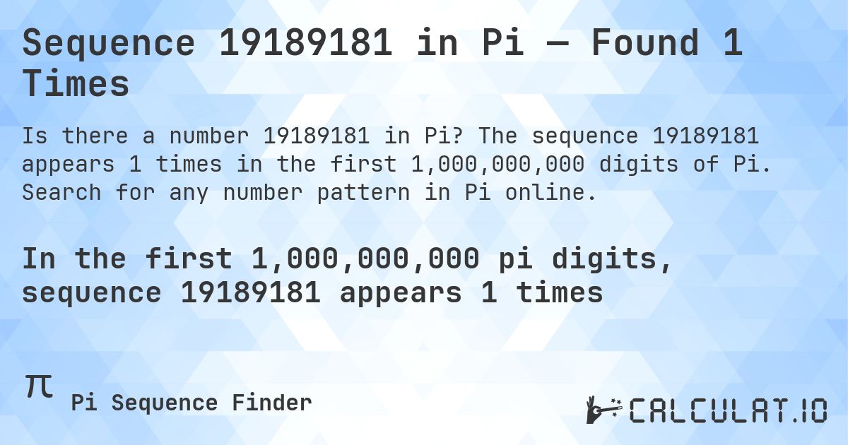 Sequence 19189181 in Pi — Found 1 Times. The sequence 19189181 appears 1 times in the first 1,000,000,000 digits of Pi. Search for any number pattern in Pi online.