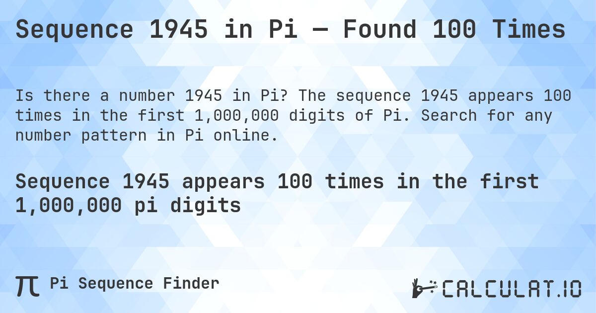 Sequence 1945 in Pi — Found 100 Times. The sequence 1945 appears 100 times in the first 1,000,000 digits of Pi. Search for any number pattern in Pi online.