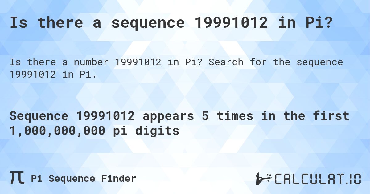 Is there a sequence 19991012 in Pi?. Search for the sequence 19991012 in Pi.