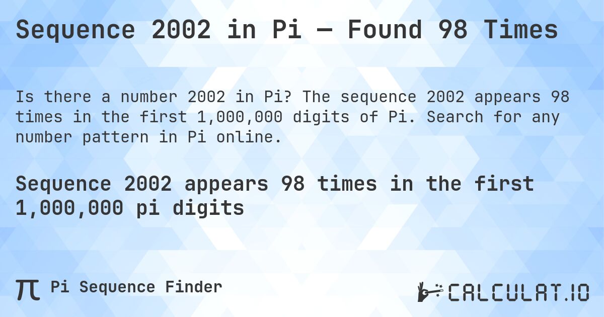 Sequence 2002 in Pi — Found 98 Times. The sequence 2002 appears 98 times in the first 1,000,000 digits of Pi. Search for any number pattern in Pi online.