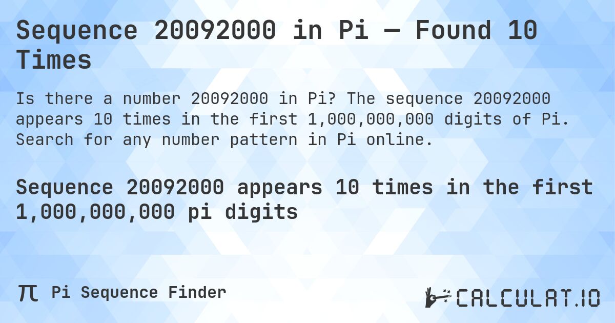 Sequence 20092000 in Pi — Found 10 Times. The sequence 20092000 appears 10 times in the first 1,000,000,000 digits of Pi. Search for any number pattern in Pi online.