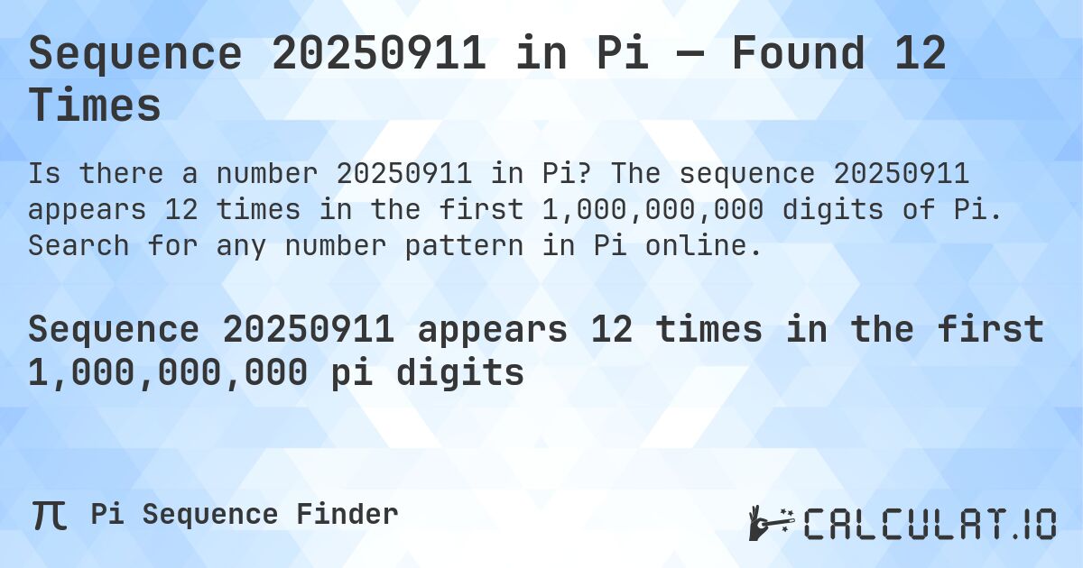 Sequence 20250911 in Pi — Found 12 Times. The sequence 20250911 appears 12 times in the first 1,000,000,000 digits of Pi. Search for any number pattern in Pi online.