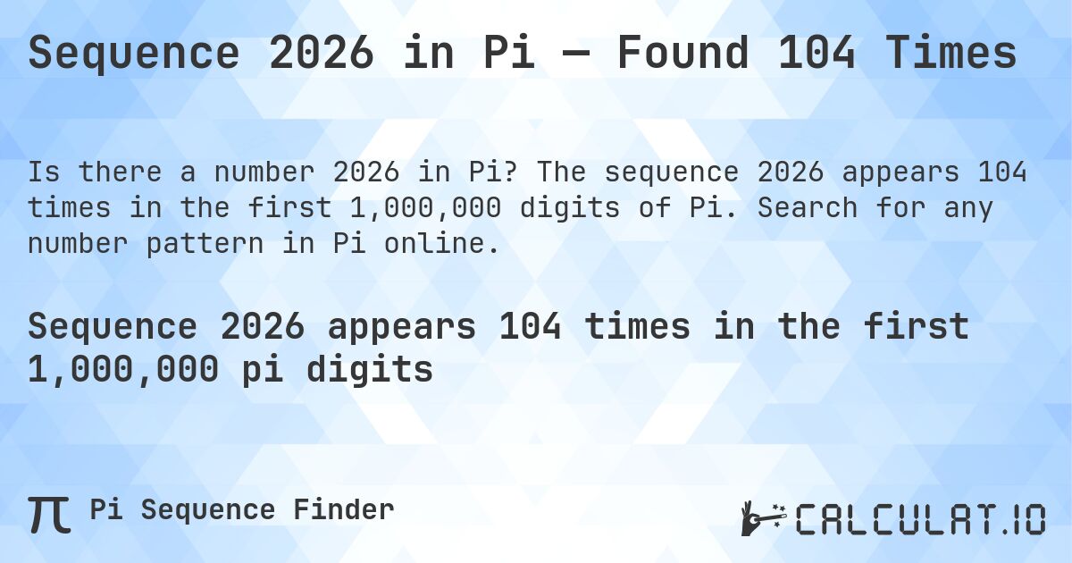 Sequence 2026 in Pi — Found 104 Times. The sequence 2026 appears 104 times in the first 1,000,000 digits of Pi. Search for any number pattern in Pi online.
