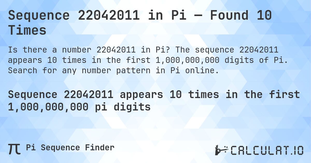Sequence 22042011 in Pi — Found 10 Times. The sequence 22042011 appears 10 times in the first 1,000,000,000 digits of Pi. Search for any number pattern in Pi online.