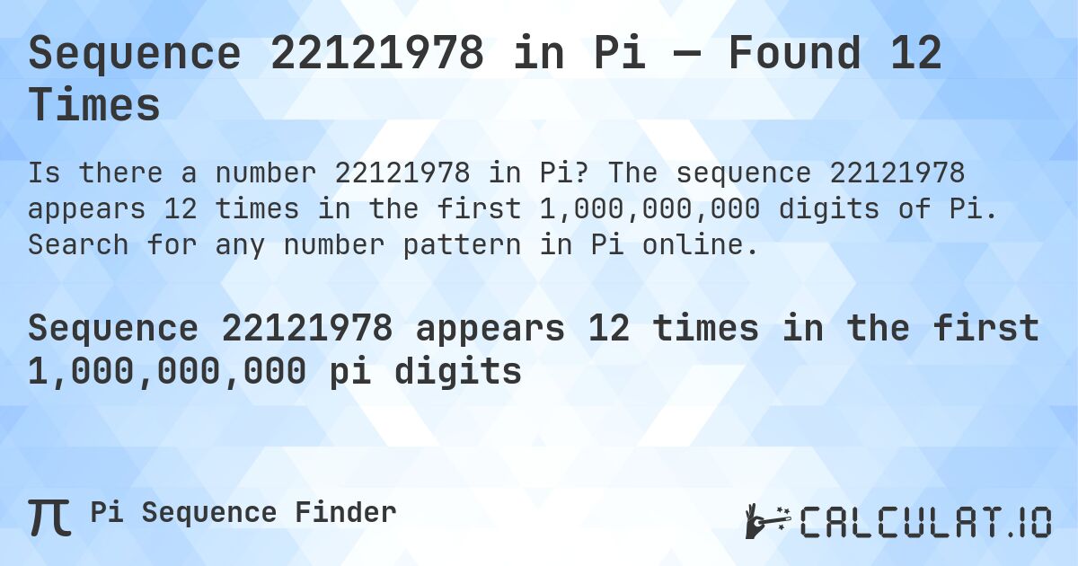 Sequence 22121978 in Pi — Found 12 Times. The sequence 22121978 appears 12 times in the first 1,000,000,000 digits of Pi. Search for any number pattern in Pi online.