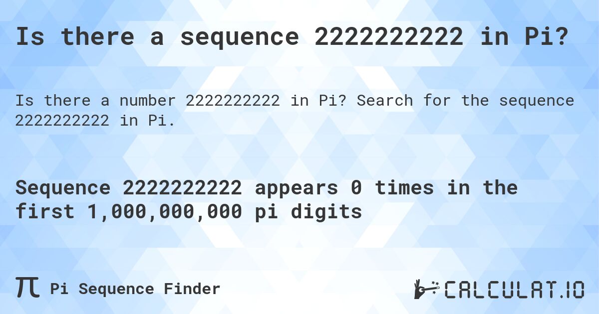 Is there a sequence 2222222222 in Pi?. Search for the sequence 2222222222 in Pi.