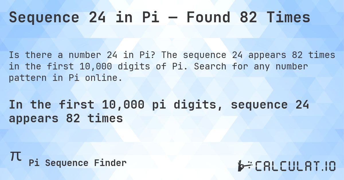Sequence 24 in Pi — Found 82 Times. The sequence 24 appears 82 times in the first 10,000 digits of Pi. Search for any number pattern in Pi online.