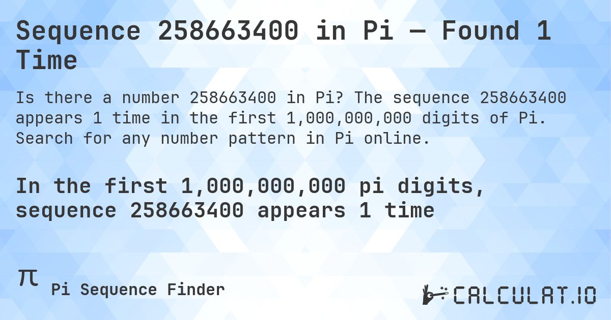 Sequence 258663400 in Pi — Found 1 Time. The sequence 258663400 appears 1 time in the first 1,000,000,000 digits of Pi. Search for any number pattern in Pi online.