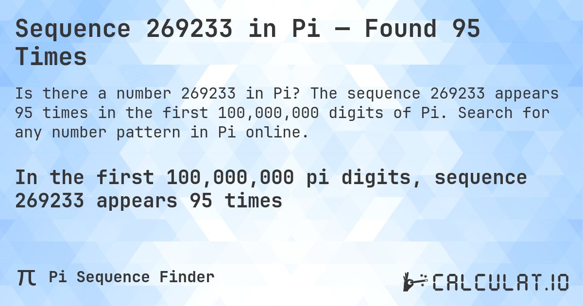 Sequence 269233 in Pi — Found 95 Times. The sequence 269233 appears 95 times in the first 100,000,000 digits of Pi. Search for any number pattern in Pi online.