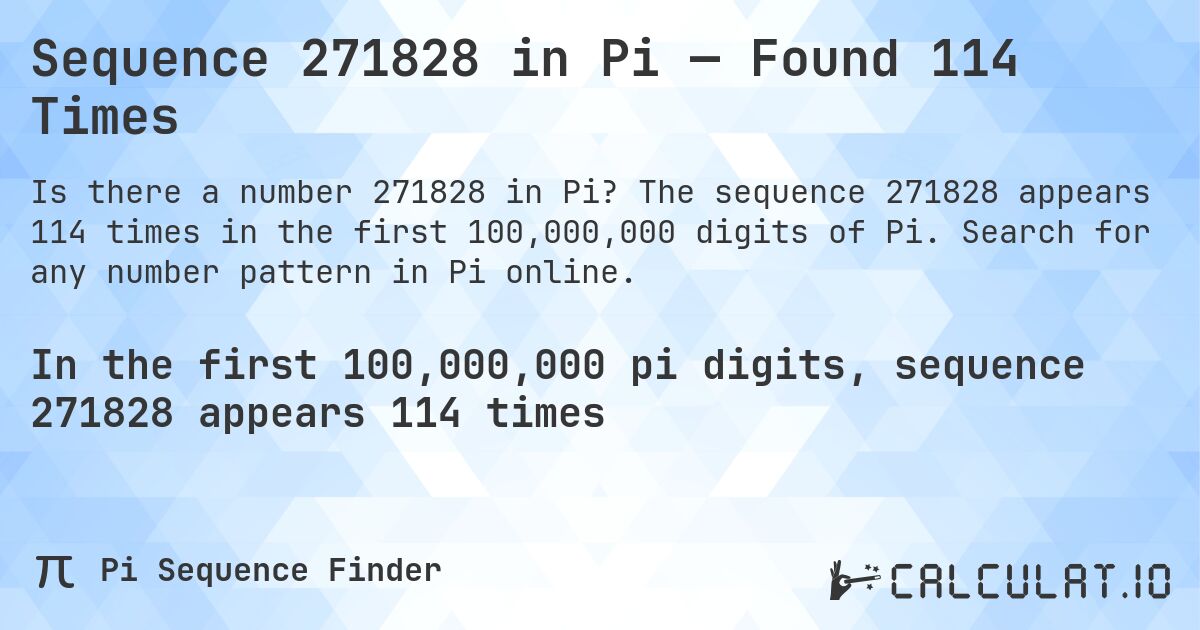 Sequence 271828 in Pi — Found 114 Times. The sequence 271828 appears 114 times in the first 100,000,000 digits of Pi. Search for any number pattern in Pi online.