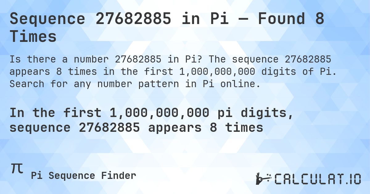 Sequence 27682885 in Pi — Found 8 Times. The sequence 27682885 appears 8 times in the first 1,000,000,000 digits of Pi. Search for any number pattern in Pi online.