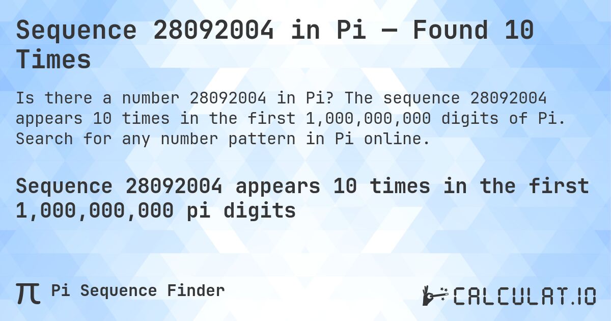 Sequence 28092004 in Pi — Found 10 Times. The sequence 28092004 appears 10 times in the first 1,000,000,000 digits of Pi. Search for any number pattern in Pi online.