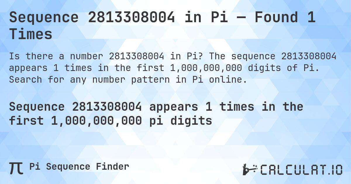 Sequence 2813308004 in Pi — Found 1 Times. The sequence 2813308004 appears 1 times in the first 1,000,000,000 digits of Pi. Search for any number pattern in Pi online.