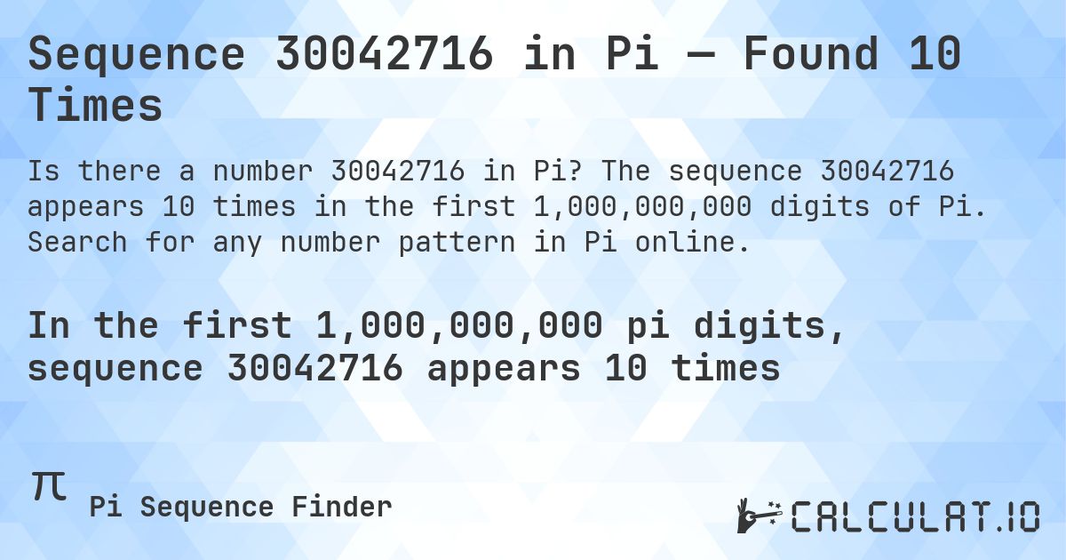 Sequence 30042716 in Pi — Found 10 Times. The sequence 30042716 appears 10 times in the first 1,000,000,000 digits of Pi. Search for any number pattern in Pi online.