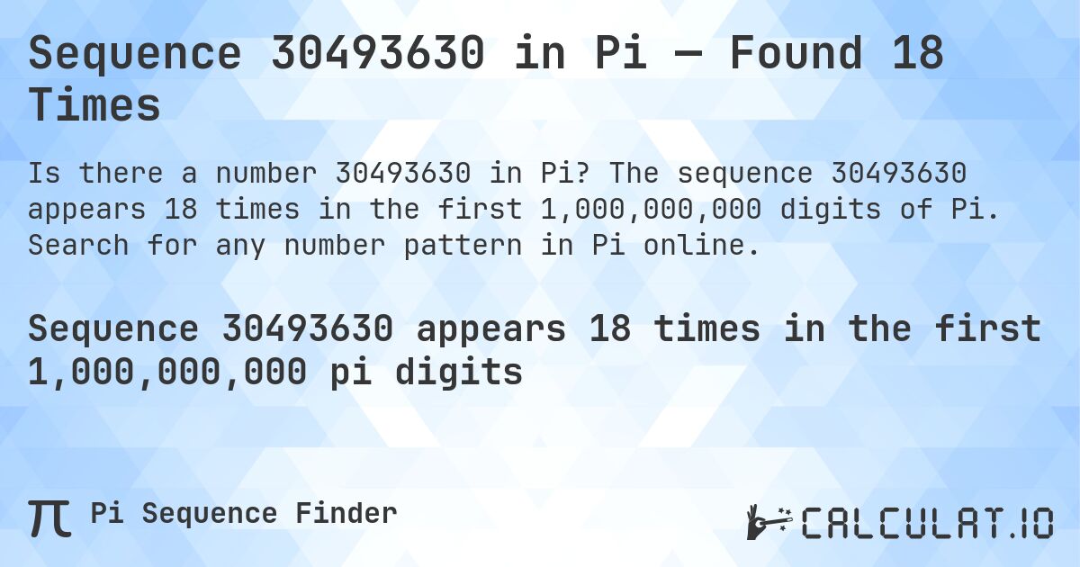 Sequence 30493630 in Pi — Found 18 Times. The sequence 30493630 appears 18 times in the first 1,000,000,000 digits of Pi. Search for any number pattern in Pi online.