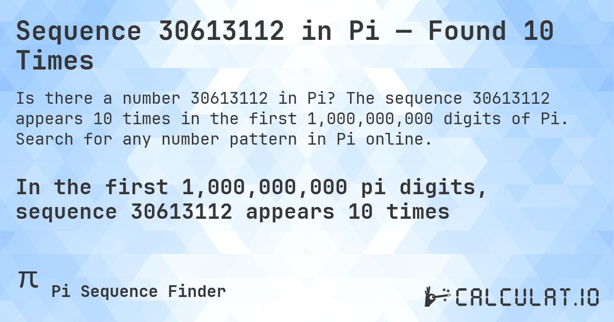 Sequence 30613112 in Pi — Found 10 Times. The sequence 30613112 appears 10 times in the first 1,000,000,000 digits of Pi. Search for any number pattern in Pi online.