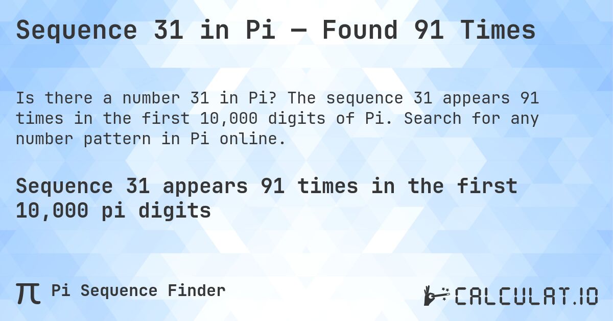 Sequence 31 in Pi — Found 91 Times. The sequence 31 appears 91 times in the first 10,000 digits of Pi. Search for any number pattern in Pi online.
