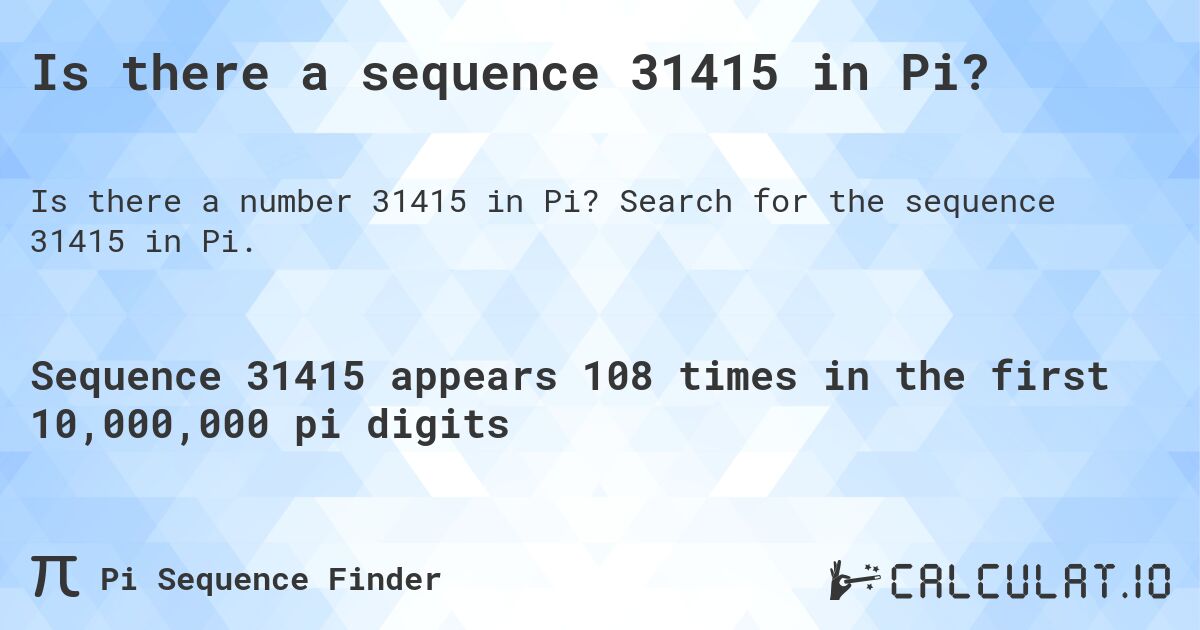 Is there a sequence 31415 in Pi?. Search for the sequence 31415 in Pi.