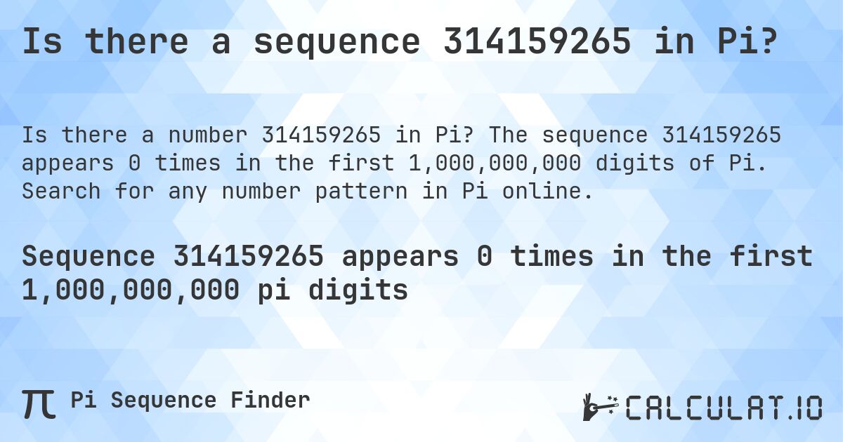 Is there a sequence 314159265 in Pi?. The sequence 314159265 appears 0 times in the first 1,000,000,000 digits of Pi. Search for any number pattern in Pi online.