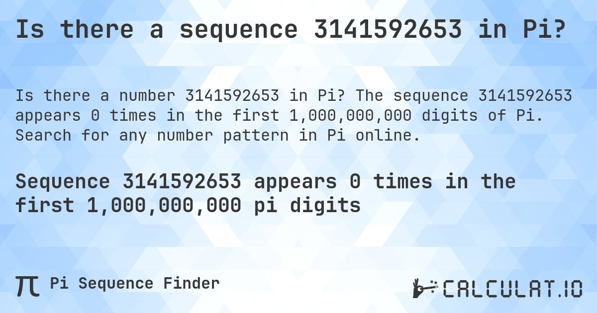 Is there a sequence 3141592653 in Pi?. The sequence 3141592653 appears 0 times in the first 1,000,000,000 digits of Pi. Search for any number pattern in Pi online.