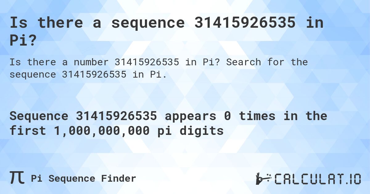 Is there a sequence 31415926535 in Pi?. Search for the sequence 31415926535 in Pi.
