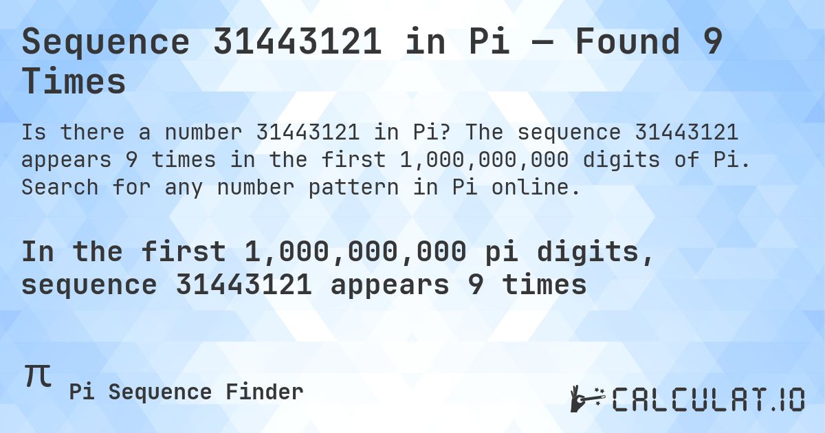 Sequence 31443121 in Pi — Found 9 Times. The sequence 31443121 appears 9 times in the first 1,000,000,000 digits of Pi. Search for any number pattern in Pi online.