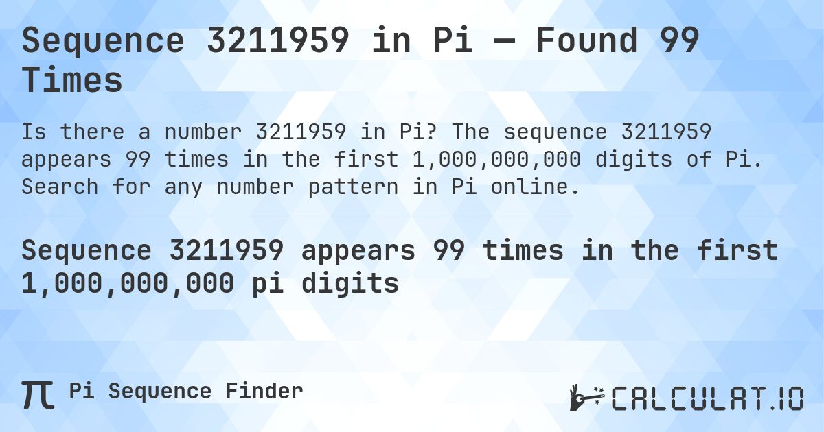 Sequence 3211959 in Pi — Found 99 Times. The sequence 3211959 appears 99 times in the first 1,000,000,000 digits of Pi. Search for any number pattern in Pi online.