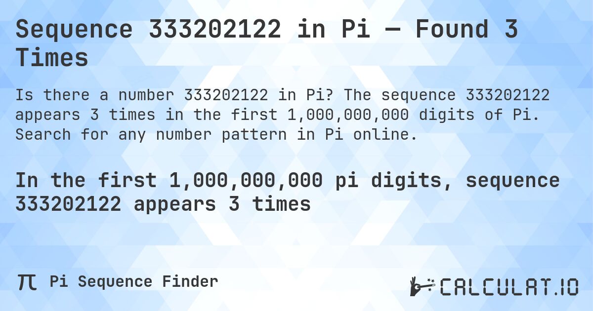 Sequence 333202122 in Pi — Found 3 Times. The sequence 333202122 appears 3 times in the first 1,000,000,000 digits of Pi. Search for any number pattern in Pi online.