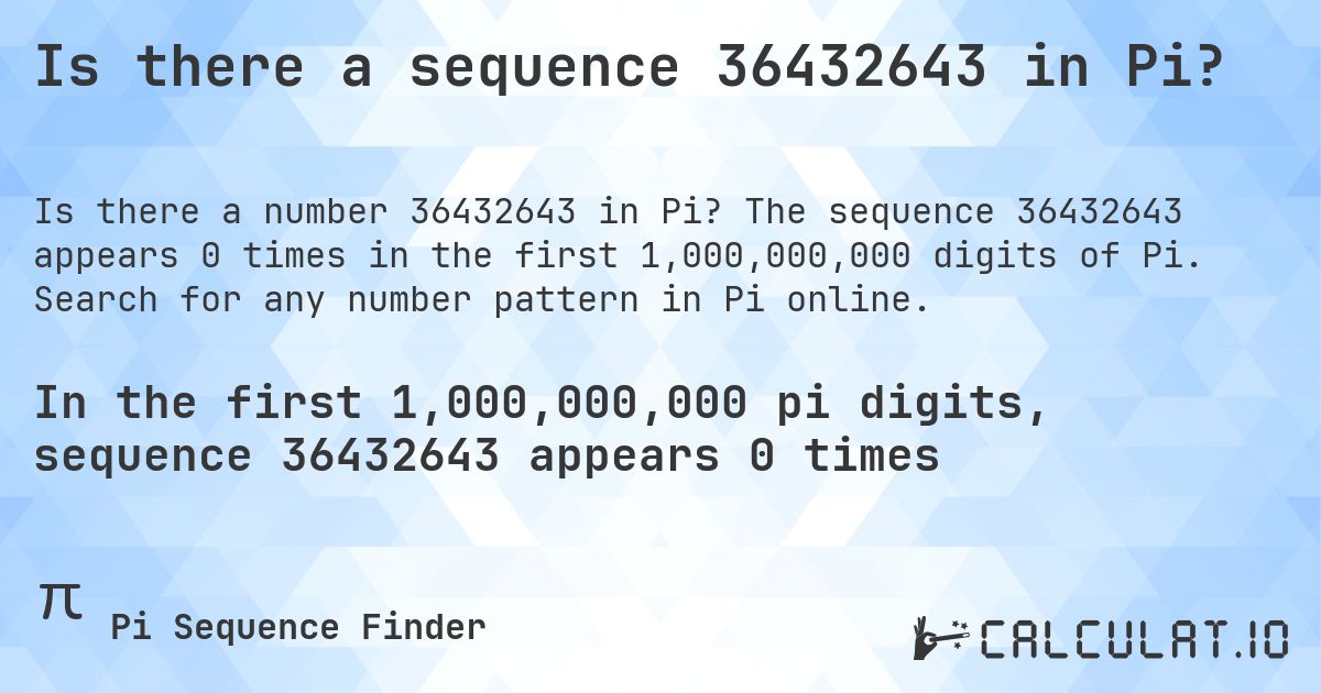 Is there a sequence 36432643 in Pi?. The sequence 36432643 appears 0 times in the first 1,000,000,000 digits of Pi. Search for any number pattern in Pi online.