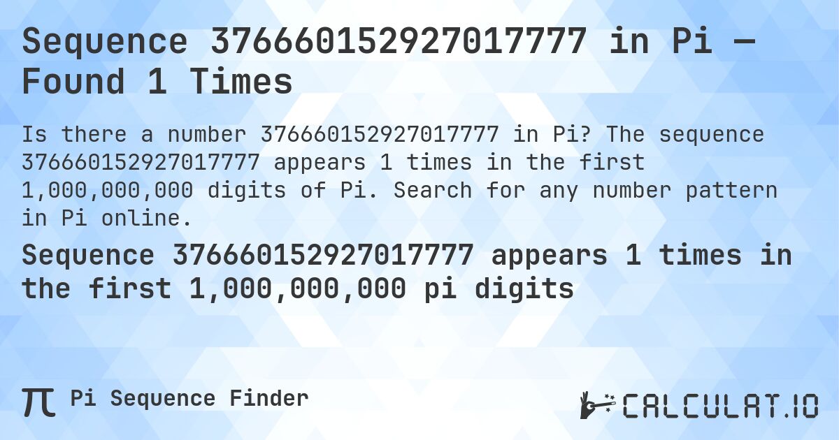 Sequence 376660152927017777 in Pi — Found 1 Times. The sequence 376660152927017777 appears 1 times in the first 1,000,000,000 digits of Pi. Search for any number pattern in Pi online.