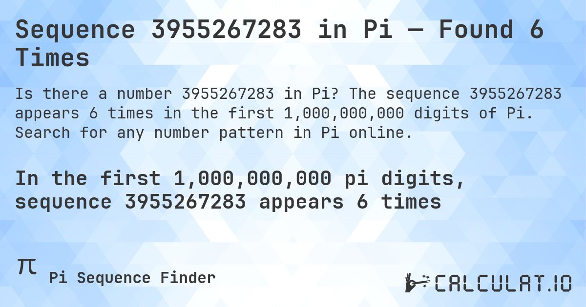 Sequence 3955267283 in Pi — Found 6 Times. The sequence 3955267283 appears 6 times in the first 1,000,000,000 digits of Pi. Search for any number pattern in Pi online.