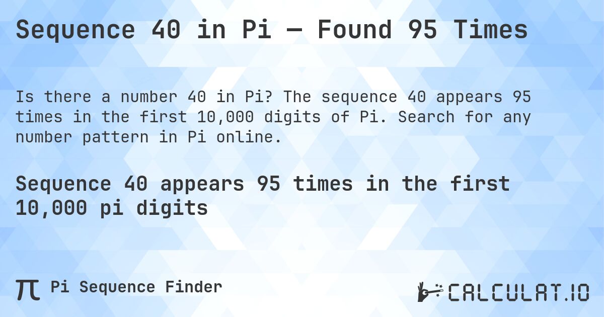 Sequence 40 in Pi — Found 95 Times. The sequence 40 appears 95 times in the first 10,000 digits of Pi. Search for any number pattern in Pi online.