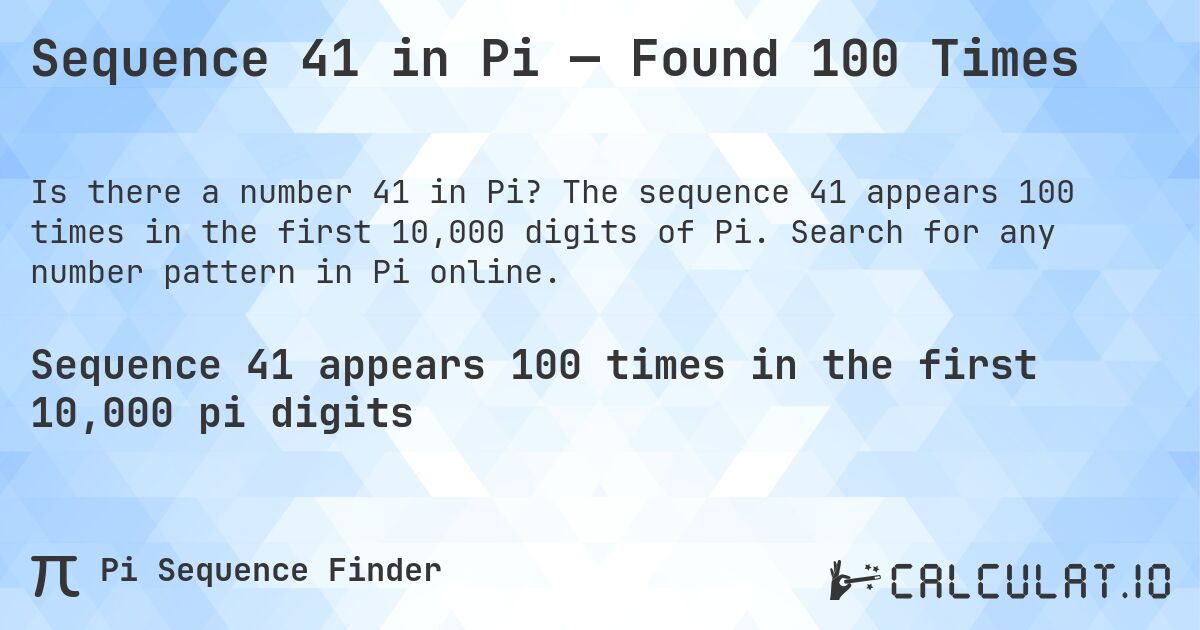 Sequence 41 in Pi — Found 100 Times. The sequence 41 appears 100 times in the first 10,000 digits of Pi. Search for any number pattern in Pi online.