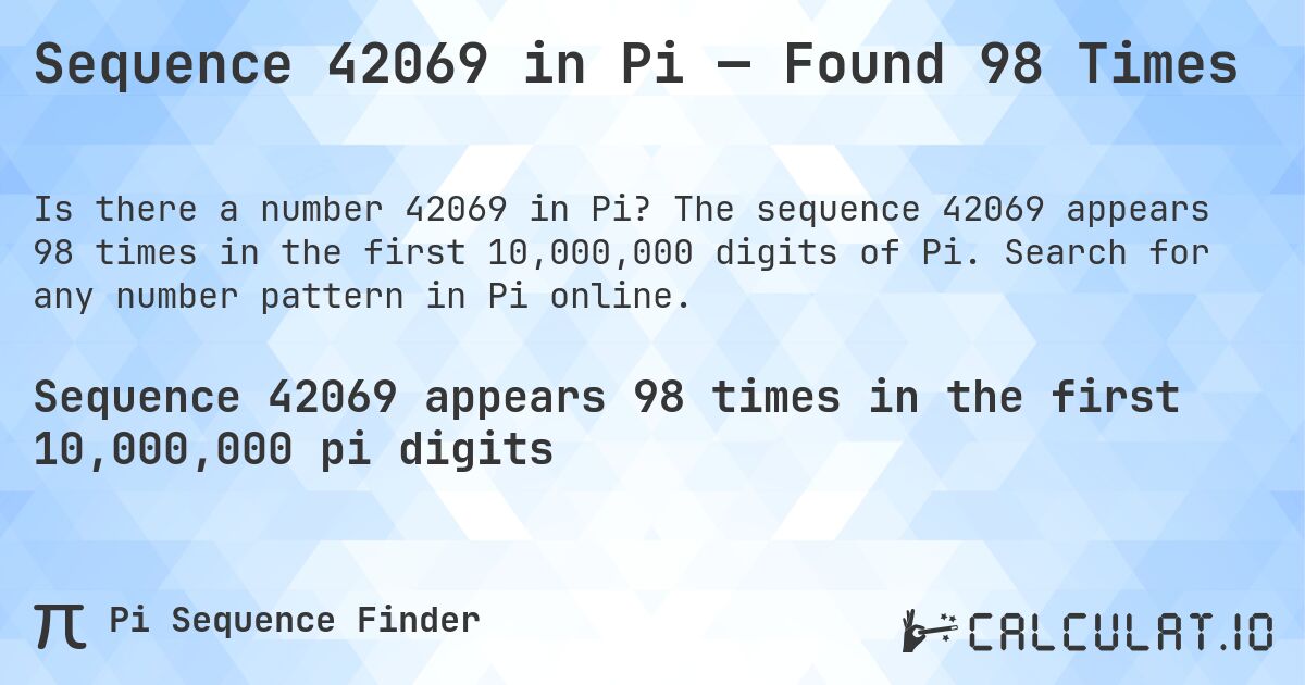 Sequence 42069 in Pi — Found 98 Times. The sequence 42069 appears 98 times in the first 10,000,000 digits of Pi. Search for any number pattern in Pi online.