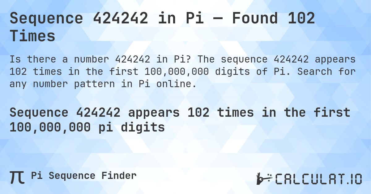 Sequence 424242 in Pi — Found 102 Times. The sequence 424242 appears 102 times in the first 100,000,000 digits of Pi. Search for any number pattern in Pi online.