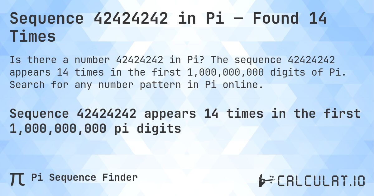 Sequence 42424242 in Pi — Found 14 Times. The sequence 42424242 appears 14 times in the first 1,000,000,000 digits of Pi. Search for any number pattern in Pi online.