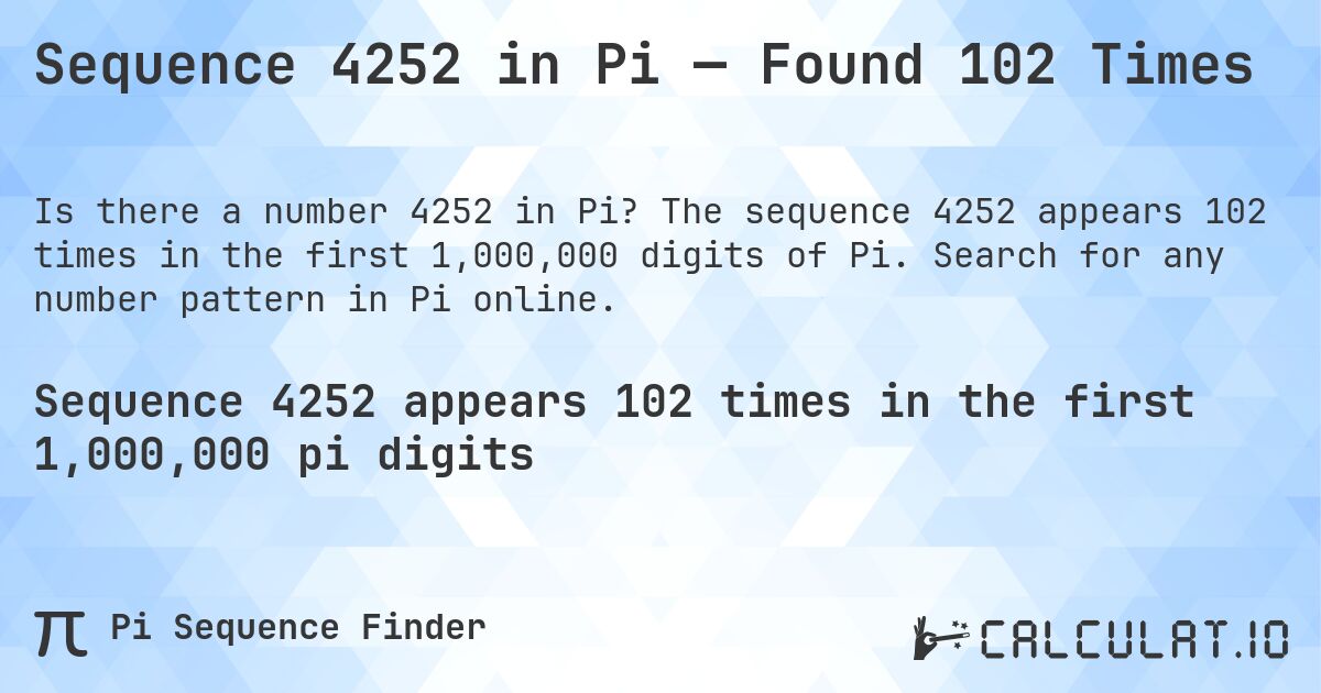 Sequence 4252 in Pi — Found 102 Times. The sequence 4252 appears 102 times in the first 1,000,000 digits of Pi. Search for any number pattern in Pi online.
