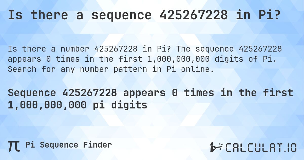 Is there a sequence 425267228 in Pi?. The sequence 425267228 appears 0 times in the first 1,000,000,000 digits of Pi. Search for any number pattern in Pi online.