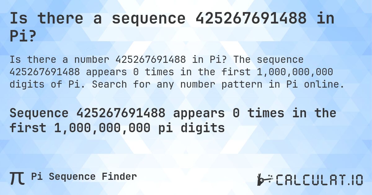Is there a sequence 425267691488 in Pi?. The sequence 425267691488 appears 0 times in the first 1,000,000,000 digits of Pi. Search for any number pattern in Pi online.