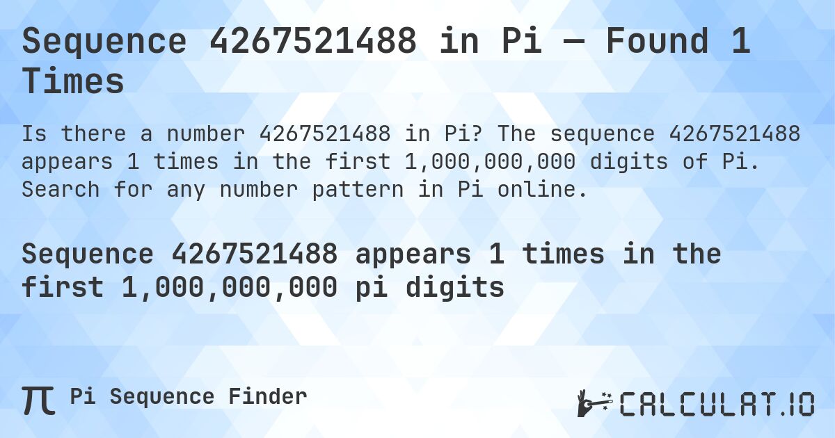 Sequence 4267521488 in Pi — Found 1 Times. The sequence 4267521488 appears 1 times in the first 1,000,000,000 digits of Pi. Search for any number pattern in Pi online.