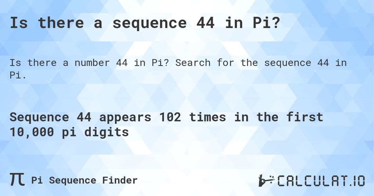 Is there a sequence 44 in Pi?. Search for the sequence 44 in Pi.
