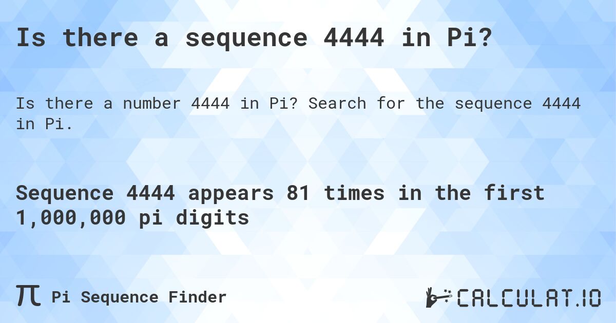 Is there a sequence 4444 in Pi?. Search for the sequence 4444 in Pi.