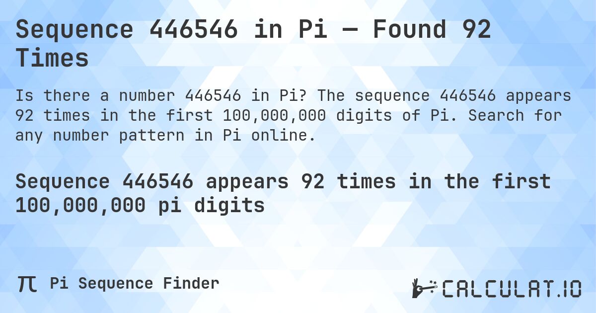 Sequence 446546 in Pi — Found 92 Times. The sequence 446546 appears 92 times in the first 100,000,000 digits of Pi. Search for any number pattern in Pi online.