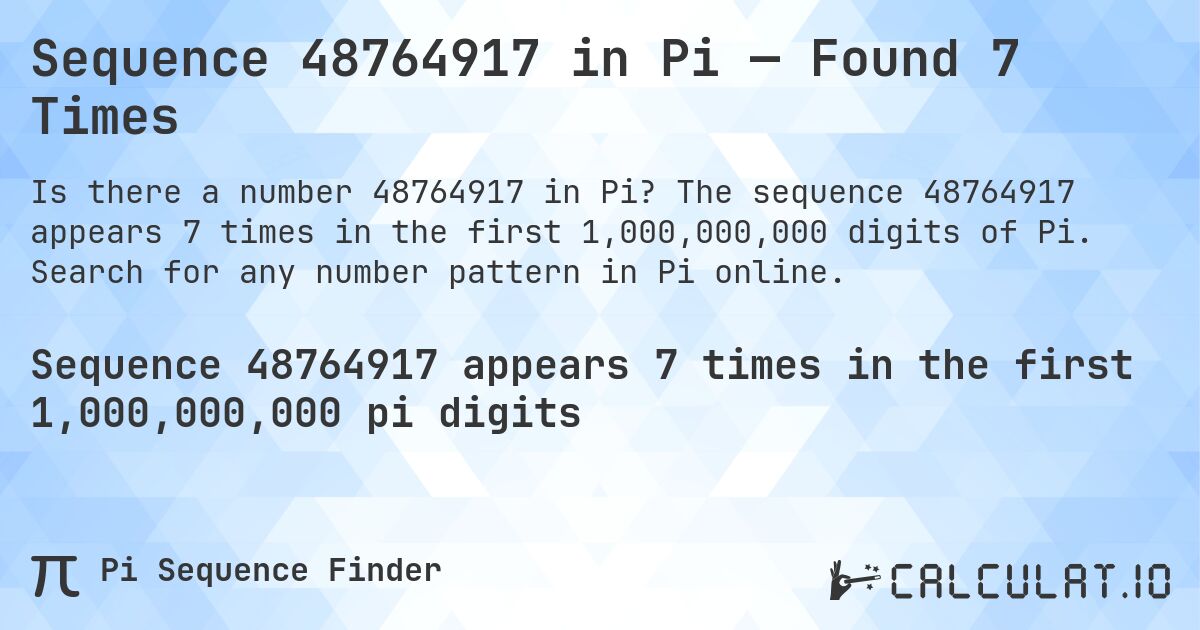 Sequence 48764917 in Pi — Found 7 Times. The sequence 48764917 appears 7 times in the first 1,000,000,000 digits of Pi. Search for any number pattern in Pi online.